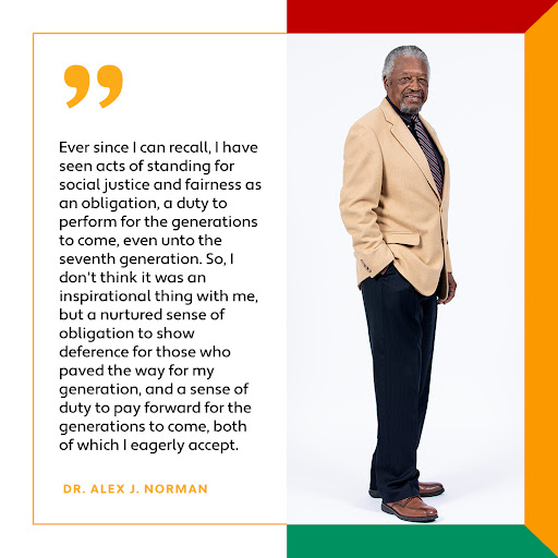Alex Norman: “Ever since I can recall, I have seen acts of standing for social justice and fairness as an obligation, a duty to perform for the generations to come, even unto the seventh generation. So, I don't think it was an inspirational thing with me, but a nurtured sense of obligation to show deference for those who paved the way for my generation, and a sense of duty to pay forward for the generations to come, both of which I eagerly accept.”